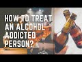 How To Treat An Alcohol addicted Person?