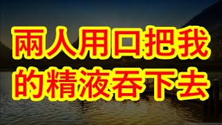 兩人用口把我的精液吞下去 變態房東溜進我房間把我。。。#江湖李白#wayne調查#X調查#情感故事#講故事#兩性情感#故事#小説#丈母孃#外遇#刺激的#小說#偷情#寂寞#出軌 #婚外情#岳母