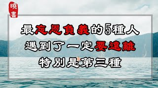 最忘恩負義的5種人，遇到了一定要遠離，特別是第三種!【曉書說】