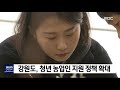 단신 강원도 청년 농업인 지원 정책 확대 190317