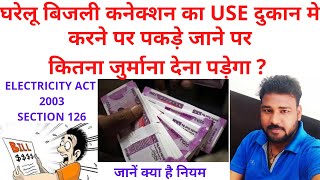 घरेलू बिजली कनेक्शन का उपयोग दुकान मे करने पर कितना जुर्माना लगता है?SECTION 126 ELECTRICITY ACT2003