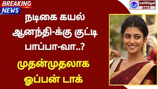 நடிகை கயல் ஆனந்தி-க்கு குட்டி பாப்பா-வா...? முதன்முதலாக ஓப்பன் டாக்...!