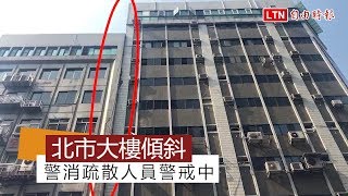 【更新畫面】北市長安東路大樓傾斜 警消疏散人員警戒中