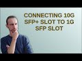 Connecting 10G SFP+ slot to 1G SFP slot