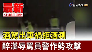 酒駕出車禍拒酒測 醉漢辱罵員警作勢攻擊【最新快訊】