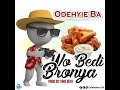 Odehyie Ba.....Wo Bedi Bronya