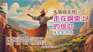 2024/7/14   09:30  主日禮拜   朱忠宏牧師   失落與永恆(一)--走在鋼索上的信仰