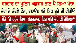 Sardar ਦਾ Police ਅਫ਼ਸਰ ਨਾਲ ਪੈ ਗਿਆ ਪੇਚਾ, ਮੌਕੇ ’ਤੇ ਪਹੁੰਚ ਗਿਆ ਪੱਤਰਕਾਰ, ਫਿਰ ਅੱਗੇ ਦੇਖੋ ਕੀ ਹੋਇਆ?