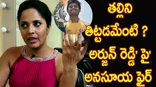 తల్లిని తిట్టడమేంటి ? 'అర్జున్ రెడ్డి' పై అనసూయ ఫైర్ : Anchor Anasuya  Comments On Arjun Reddy