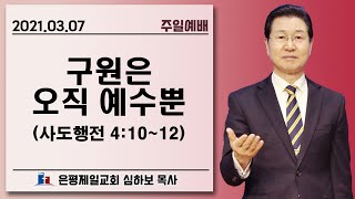 [주일오전예배] 구원은 오직 예수뿐 (행4:10-12) | 심하보 목사 설교 | 2021.03.07.예배