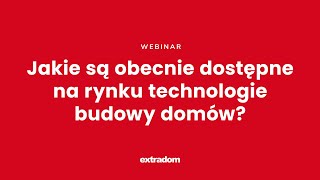 Jakie są dostępne na rynku technologie budowy? Fundamentalny Webinar Extradom.pl