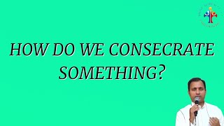 How do we consecrate something? - Fr Joseph Edattu VC