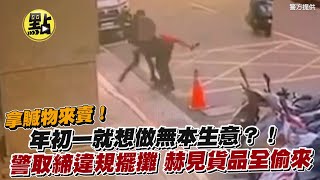 【每日必看】拿贓物來賣！年初一就想做無本生意？！警取締違規擺攤 赫見貨品全偷來 @中天新聞CtiNews