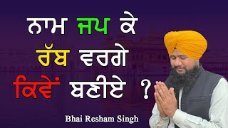 ਨਾਮ ਜਪ ਕੇ ਰੱਬ ਵਰਗੇ ਕਿਵੇਂ ਬਣੀਏ । Naam Jap ke Rab Varge Kiven Baniye | Bhai Resham Singh ji