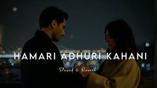 Hamaari Adhuri Kahani || slowed and reverb || arijit singh || hamari adhuri kahani song