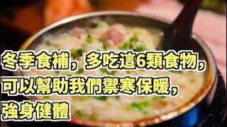 冬季食補，多吃這6類食物，可以幫助我們禦寒保暖，強身健體