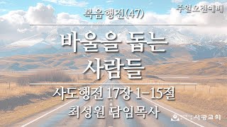 20250216 [서광교회] 주일 1부 오전예배. 제목: 복음행전(47) - 바울을 돕는 사람들. 본문: 사도행전 17:1~15절. 설교: 최성원 담임목사