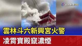 雲林斗六新興宮火警 凌霄寶殿竄濃煙