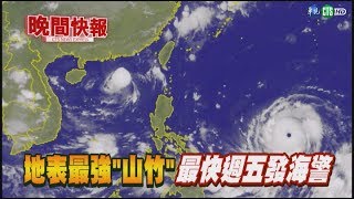 【晚間搶先報】地表最強颱進逼! 山竹最快明發海警