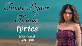 Tumse Pyaar Karke LYRICS - Jubin Nautiyal | Tulsi Kumar | New Song