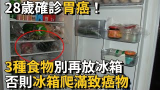 28歲女子確診胃癌！醫生警告：這3種食物打死也別放冰箱，，否則冰箱爬滿致癌物丨養之道