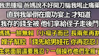 我腦部患了腫瘤 爸媽卻說不好開刀騙我喝止痛藥。   直到我暈倒在慶功宴上 才知道，我存的錢全被 他们拿去給侄子走後門。 媽媽一臉無賴「一顆小瘤子而已 長兩年再割」 嫂子幫腔#家庭 #婚姻 #人生感悟