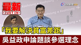 「我要解決貧富差距」  吳益政申論題談參選理念【最新快訊】