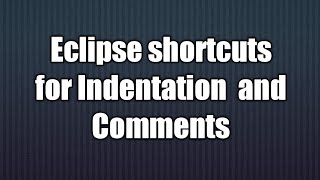 7.Eclipse shortcuts for Indentation and Comments