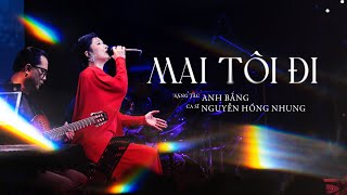 Mai Tôi Đi (Live Version) - NGUYỄN HỒNG NHUNG | Sáng Tác: MAI BẰNG