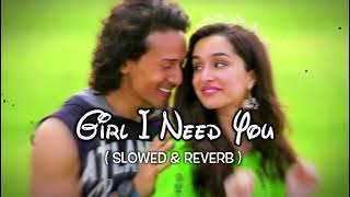 Girl I Need You - Baaghi  |  Tiger Shroff, Shraddha Kapoor  |  [Slowed + Reverb]  |  RAHAT RC CTG ⚡