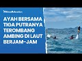 Seorang Ayah Bersama Tiga Putranya Terombang-ambing di Laut Berjam-Jam