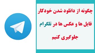 چگونه از دانلود خودکار فایل ها در تلگرام جلوگیری کنیم