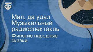 Финские народные сказки. Мал, да удал. Музыкальный радиоспектакль