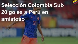 Selección Colombia Sub 20 golea a Perú en amistoso