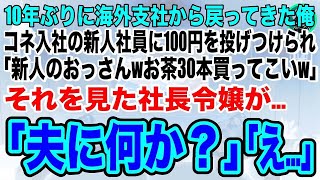 【スカッとする話】10年ぶりに海外支社から戻った俺。コネ入社の新人社員に100円投げつけられ「新人のおっさんはお茶30本買ってこいw」➡直後、現れた社長令嬢が「夫に何か？」【いい話・感動する話