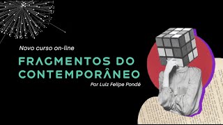 Meu novo curso on-line Fragmentos do Contemporâneo | Prof. Pondé