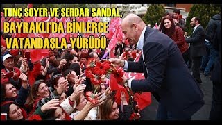 SOYER VE SANDAL, BAYRAKLI’DA BİNLERCE VATANDAŞLA YÜRÜDÜ