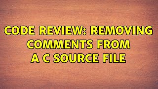 Code Review: Removing comments from a C source file (2 Solutions!!)