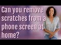 Can you remove scratches from a phone screen at home?