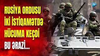 Rus ordusu hücuma qalxdı, bir qəsəbə ələ keçirildi: Ukraynada QANLI DÖYÜŞLƏR