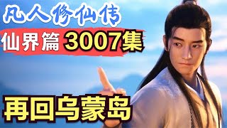 【凡人修仙传】仙界篇：3007集 再回乌蒙岛      凡人修仙传剧情讲解 凡人修仙分析 凡人修仙传原著小说解析 凡人修仙传小说解读