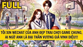 TÔI XIN WECHAT CỦA ANH ĐẸP TRAI CHƠI GAME CHUNG, AI NGỜ ANH LÀ ĐẠI THẦN VƯƠNG GIẢ VINH DIỆU!!!