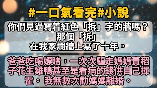 你們見過冩着紅色「拆」字的牆嗎？   那個「拆」在我家爛牆上冩了十年。 爸爸吃喝嫖賭，一次次騙走媽媽賣稻子花生雞鴨甚至是看病的錢供自己揮霍。 我無數次勸媽媽離婚。