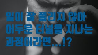 일이 꼬이고 잘 풀리지 않아 어두운 터널을 지나고 있을 때 마음가짐!