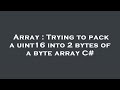 Array : Trying to pack a uint16 into 2 bytes of a byte array C#