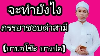 (BABA)บาบอโซ๊ะ บางปอ(จะทำยังไงภรรยาชอบด่าสามี) | อิสลาม แห่งทางนำ