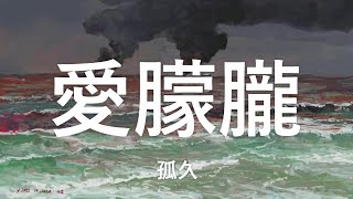 孤久 - 愛朦朧 【愛朦朧 怎會忘卻相見時分任秋風 吹不散淚痕】（動態歌詞 Lyrics Video）{高音質}