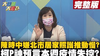 【大新聞大爆卦下】一周接連破千例 陳時中急推居家照護 疫情失控柯P轟中央無準則累死地方? @大新聞大爆卦HotNewsTalk  20220419