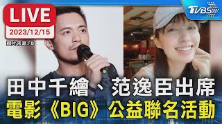 【LIVE】田中千繪、范逸臣出席 電影《BIG》公益聯名活動