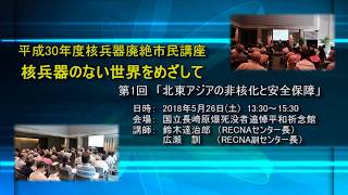 北東アジアの非核化と安全保障（2018年度 第1回 核兵器廃絶市民講座）